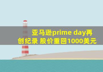 亚马逊prime day再创纪录 股价重回1000美元